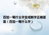 百加一笔什么字变成新字正确答案（百加一笔什么字）