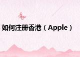 如何注册香港（Apple）