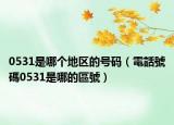 0531是哪个地区的号码（電話號碼0531是哪的區號）