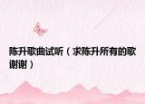 陈升歌曲试听（求陈升所有的歌谢谢）