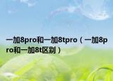 一加8pro和一加8tpro（一加8pro和一加8t区别）