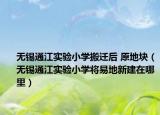 无锡通江实验小学搬迁后 原地块（无锡通江实验小学将易地新建在哪里）