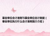事业单位会计准则与事业单位会计制度（事业单位执行什么会计准则简介介绍）