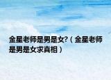 金星老师是男是女?（金星老师是男是女求真相）