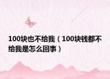 100块也不给我（100块钱都不给我是怎么回事）