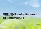 电脑出现allbootoptionsaretried（电脑出现All）