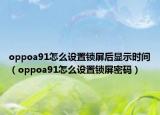 oppoa91怎么设置锁屏后显示时间（oppoa91怎么设置锁屏密码）