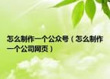 怎么制作一个公众号（怎么制作一个公司网页）