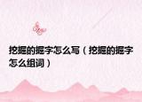 挖掘的掘字怎么写（挖掘的掘字怎么组词）