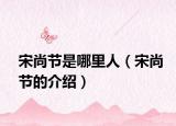 宋尚节是哪里人（宋尚节的介绍）