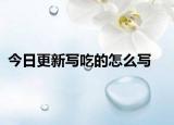 今日更新写吃的怎么写