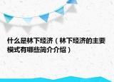 什么是林下经济（林下经济的主要模式有哪些简介介绍）