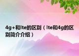 4g+和lte的区别（lte和4g的区别简介介绍）