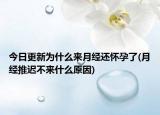 今日更新为什么来月经还怀孕了(月经推迟不来什么原因)