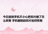 今日更新手机不小心把照片删了怎么恢复 手机删除的照片如何恢复