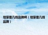 培蒙是几线品牌啊（培蒙是几线品牌）
