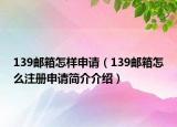 139邮箱怎样申请（139邮箱怎么注册申请简介介绍）