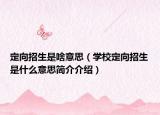 定向招生是啥意思（学校定向招生是什么意思简介介绍）