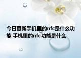 今日更新手机里的nfc是什么功能 手机里的nfc功能是什么