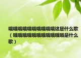 哦哦哦哦哦哦哦哦哦哦这是什么歌（哦哦哦哦哦哦哦哦哦哦哦是什么歌）