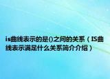 is曲线表示的是()之间的关系（IS曲线表示满足什么关系简介介绍）