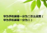 华为手机屏幕一分为二怎么设置（华为手机屏幕一分为二）