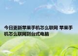 今日更新苹果手机怎么联网 苹果手机怎么联网到台式电脑