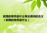 犹豫的意思是什么写出词语的含义（犹豫的意思是什么）