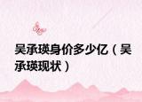 吴承瑛身价多少亿（吴承瑛现状）