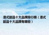 港式甜品十大品牌排行榜（港式甜品十大品牌有哪些）