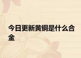 今日更新黄铜是什么合金