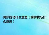 骑驴找马什么意思（骑驴找马什么意思）