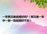 一年两兄弟结婚好吗?（两兄弟一年中一前一后结婚好不好）