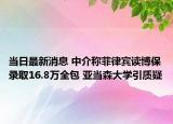 当日最新消息 中介称菲律宾读博保录取16.8万全包 亚当森大学引质疑