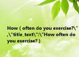 How（often do you exercise?
