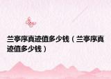 兰亭序真迹值多少钱（兰亭序真迹值多少钱）