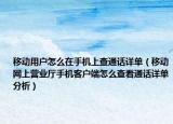 移动用户怎么在手机上查通话详单（移动网上营业厅手机客户端怎么查看通话详单分析）