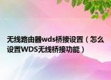 无线路由器wds桥接设置（怎么设置WDS无线桥接功能）