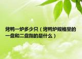 烤鸭一炉多少只（烤鸭炉规格里的一盘和二盘指的是什么）