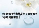 oppoa93手电筒发热（oppoa93手电筒在哪里）