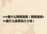 cm是什么网络用语（网络语言cm是什么意思简介介绍）