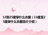 13到25度穿什么衣服（13度至25度穿什么衣服简介介绍）