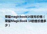 荣耀magicbook14发布价格（荣耀MagicBook 14的售价是多少）