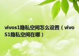 vivos1隐私空间怎么设置（vivoS1隐私空间在哪）