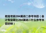 教育考研204英语二参考书目（会计专业硕士204英语二什么参考书目好啊）