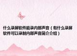 什么录屏软件能录内部声音（有什么录屏软件可以录制内部声音简介介绍）