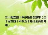 三十而立四十不惑是什么意思（三十而立四十不惑五十是什么简介介绍）