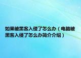 如果被黑客入侵了怎么办（电脑被黑客入侵了怎么办简介介绍）