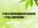 叶璇主演的电视剧潘多拉的秘密（叶璇主演的电视剧）