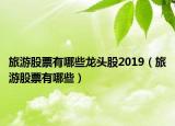 旅游股票有哪些龙头股2019（旅游股票有哪些）
